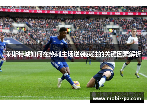 莱斯特城如何在热刺主场逆袭获胜的关键因素解析