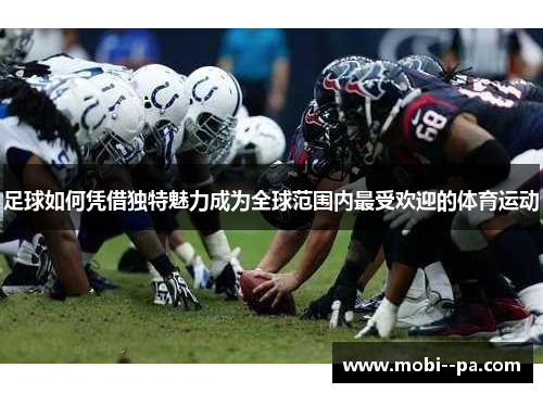 足球如何凭借独特魅力成为全球范围内最受欢迎的体育运动