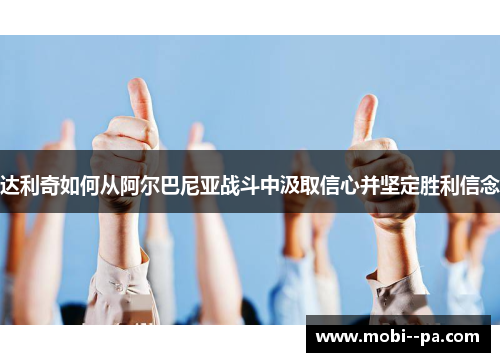 达利奇如何从阿尔巴尼亚战斗中汲取信心并坚定胜利信念