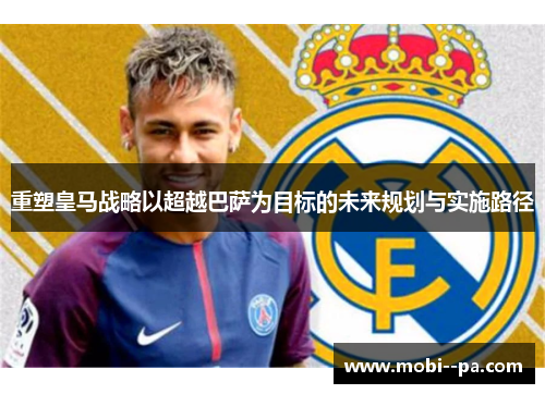 重塑皇马战略以超越巴萨为目标的未来规划与实施路径