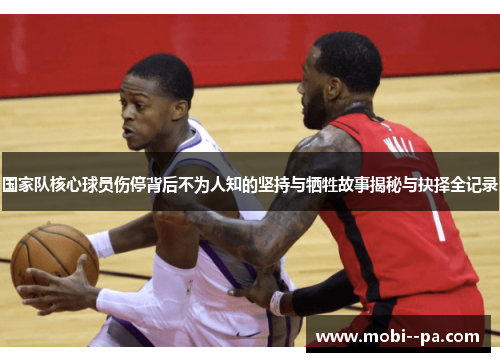 国家队核心球员伤停背后不为人知的坚持与牺牲故事揭秘与抉择全记录