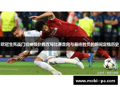 欧冠生死战门将神级扑救改写比赛走向与最终胜负的瞬间定格历史