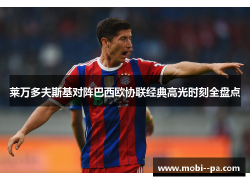 莱万多夫斯基对阵巴西欧协联经典高光时刻全盘点