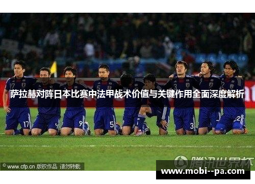 萨拉赫对阵日本比赛中法甲战术价值与关键作用全面深度解析