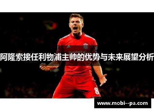阿隆索接任利物浦主帅的优势与未来展望分析