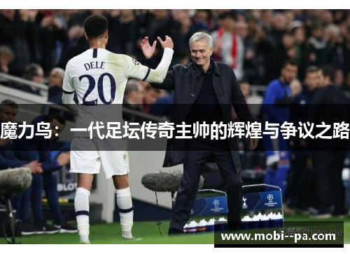 魔力鸟：一代足坛传奇主帅的辉煌与争议之路