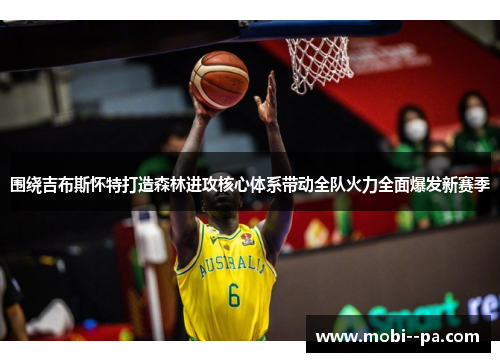 围绕吉布斯怀特打造森林进攻核心体系带动全队火力全面爆发新赛季