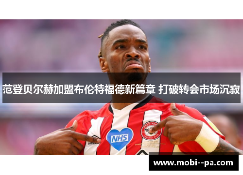 范登贝尔赫加盟布伦特福德新篇章 打破转会市场沉寂