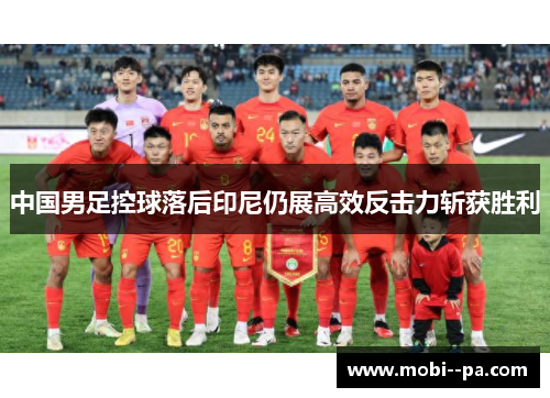 中国男足控球落后印尼仍展高效反击力斩获胜利