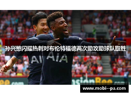 孙兴慜闪耀热刺对布伦特福德两次助攻助球队取胜