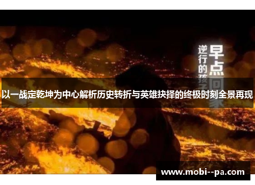 以一战定乾坤为中心解析历史转折与英雄抉择的终极时刻全景再现