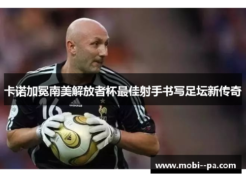 卡诺加冕南美解放者杯最佳射手书写足坛新传奇