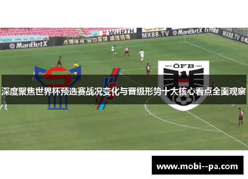 深度聚焦世界杯预选赛战况变化与晋级形势十大核心看点全面观察